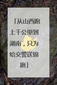 从山西跑上千公里到湖南，只为给交警送锦旗